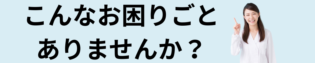 こんなお困りごとありませんか?